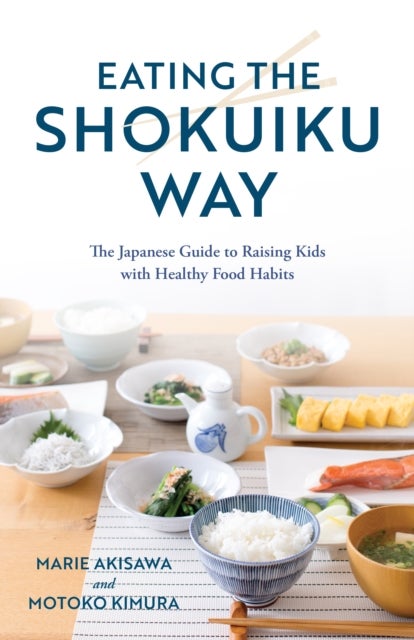 Eating the Shokuiku Way - The Japanese Guide to Raising Kids with Healthy Food Habits