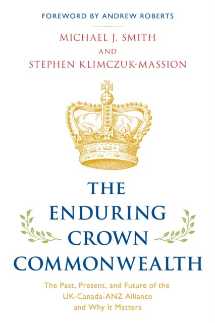 The Enduring Crown Commonwealth - The Past, Present, and Future of the UK-Canada-ANZ Alliance and Why It Matters
