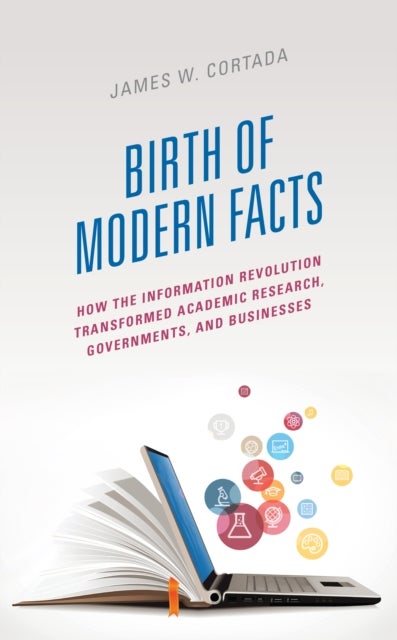 Birth of Modern Facts - How the Information Revolution Transformed Academic Research, Governments, and Businesses