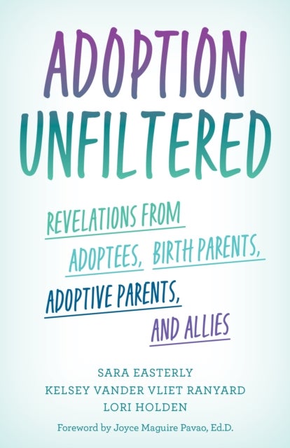 Adoption Unfiltered - Revelations from Adoptees, Birth Parents, Adoptive Parents, and Allies