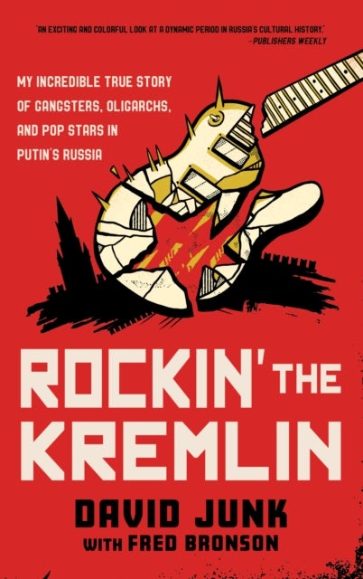 Rockin' the Kremlin - My Incredible True Story of Gangsters, Oligarchs, and Pop Stars in Putin's Russia