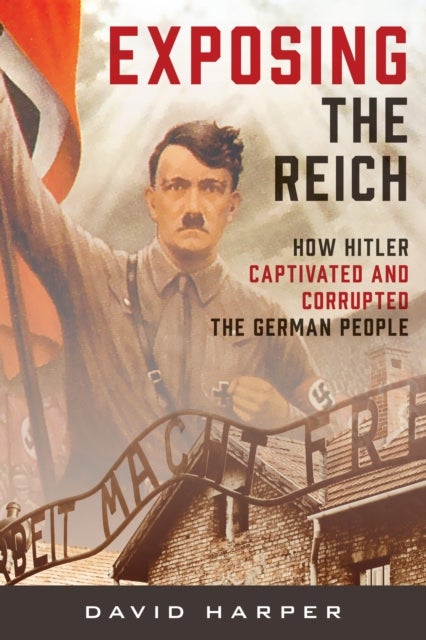 Exposing the Reich - How Hitler Captivated and Corrupted the German People