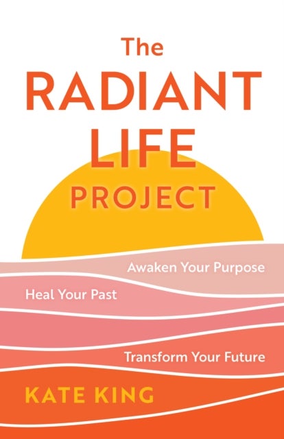 The Radiant Life Project - Awaken Your Purpose, Heal Your Past, and Transform Your Future