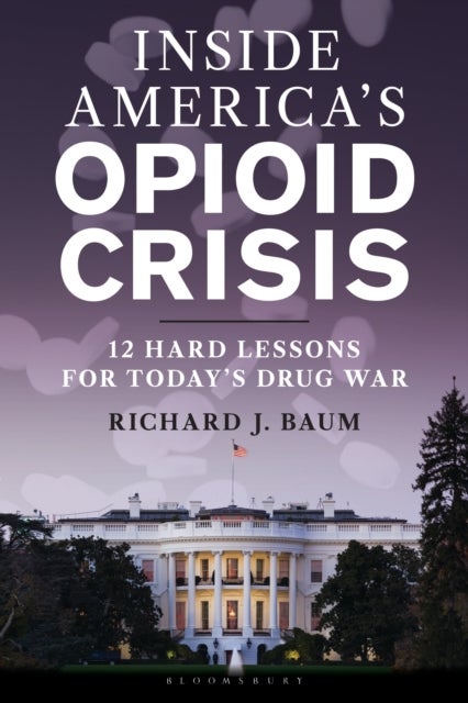 Inside America's Opioid Crisis - 12 Hard Lessons for Today’s Drug War