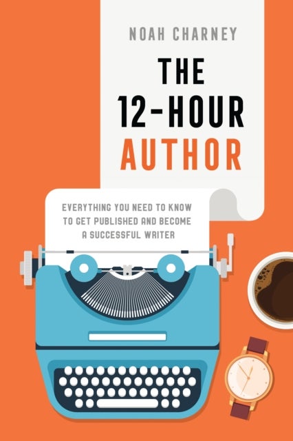 The 12-Hour Author - Everything You Need to Know to Get Published and Become a Successful Writer