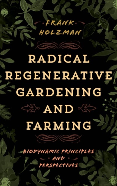 Radical Regenerative Gardening and Farming - Biodynamic Principles and Perspectives