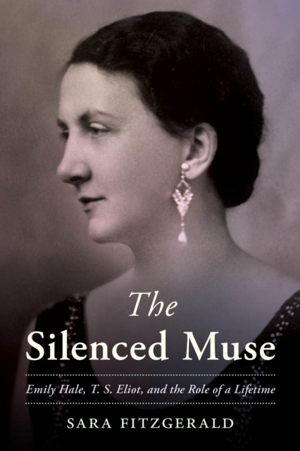 The Silenced Muse - Emily Hale, T. S. Eliot, and the Role of a Lifetime