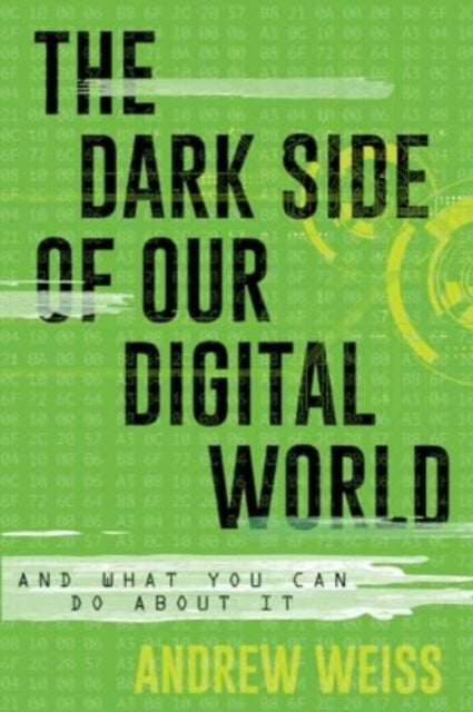 The Dark Side of Our Digital World - And What You Can Do about It