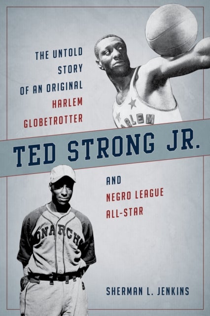 Ted Strong Jr. - The Untold Story of an Original Harlem Globetrotter and Negro Leagues All-Star