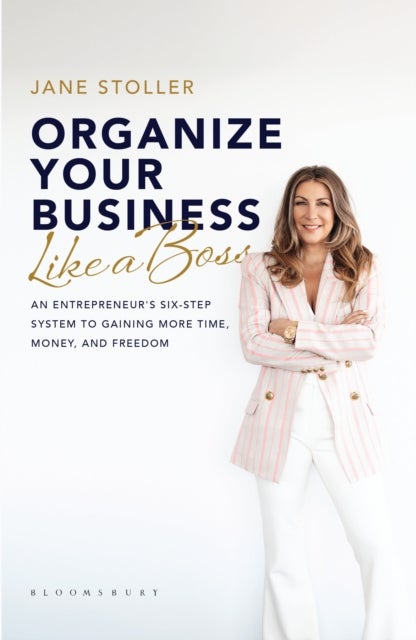 Organize Your Business Like a Boss - An Entrepreneur's Six-Step System to Gaining More Time, Money, and Freedom
