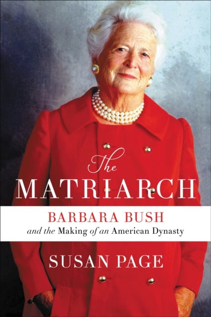 The Matriarch - Barbara Bush and the Making of an American Dynasty