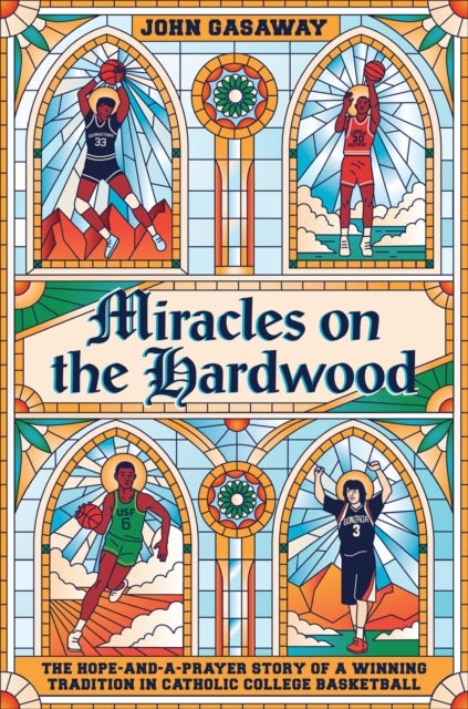 Miracles on the Hardwood - The Hope-and-a-Prayer Story of a Winning Tradition in Catholic College Basketball