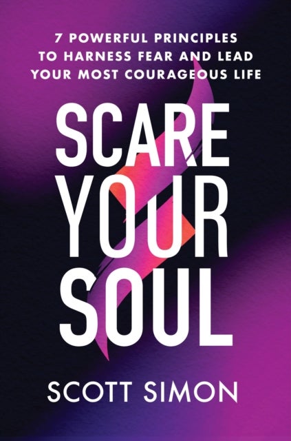 Scare Your Soul - 7 Powerful Principles to Harness Fear and Lead Your Most Courageous Life