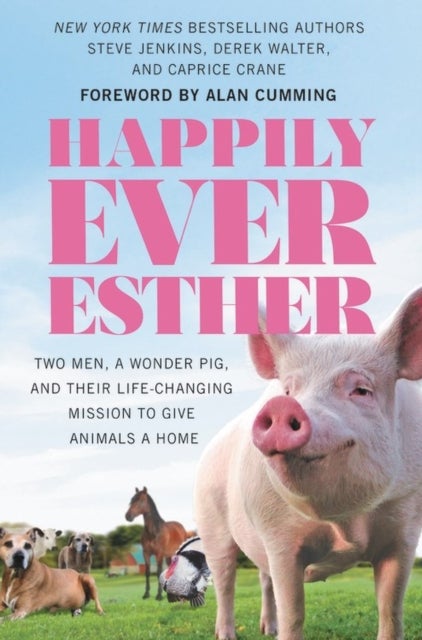 Happily Ever Esther - Two Men, a Wonder Pig, and Their Life-Changing Mission to Give Animals a Home