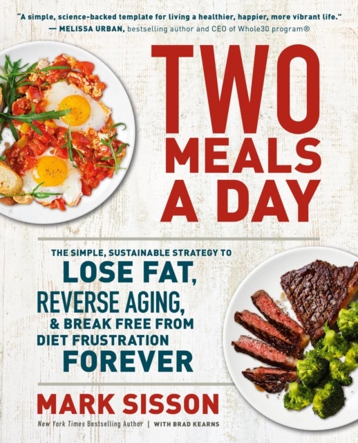 Two Meals a Day - The Simple, Sustainable Strategy to Lose Fat, Reverse Aging, and Break Free from Diet Frustration Forever