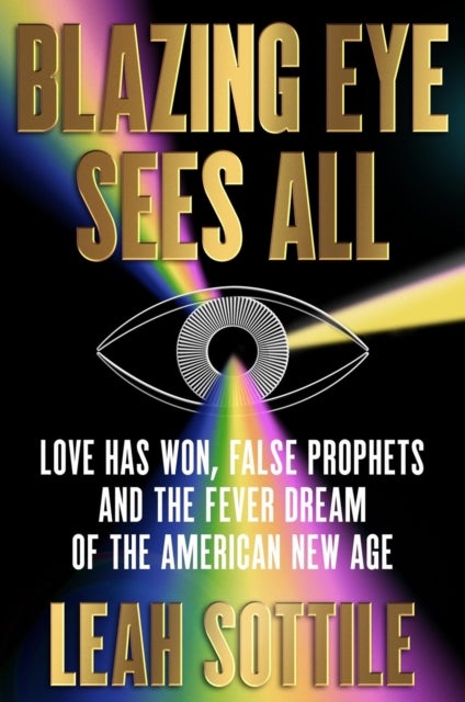 Blazing Eye Sees All - Love Has Won, False Prophets, and the Fever Dream of the American New Age