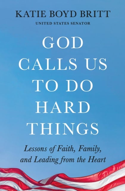 God Calls Us to Do Hard Things - Lessons of Faith, Family, and Leading from the Heart