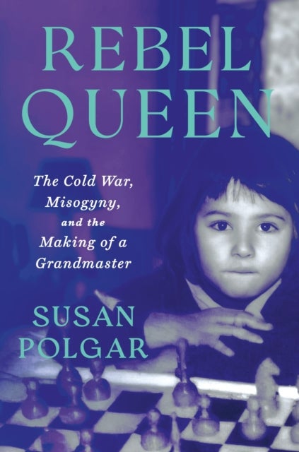 Rebel Queen - The Cold War, Misogyny, and the Making of a Grandmaster