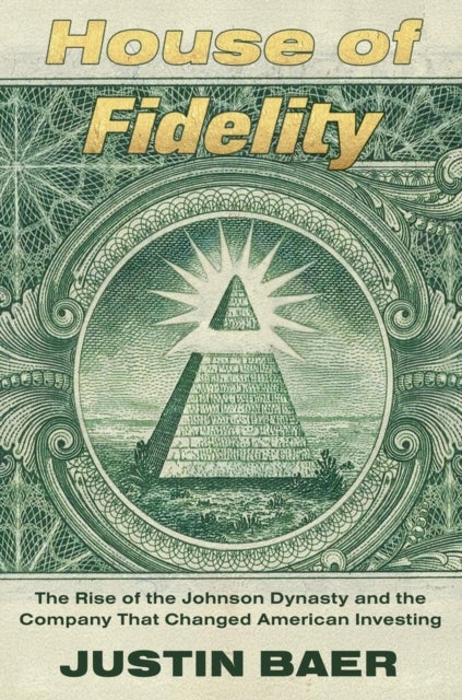 House of Fidelity - The Rise of the Johnson Dynasty and the Company That Changed American Investing