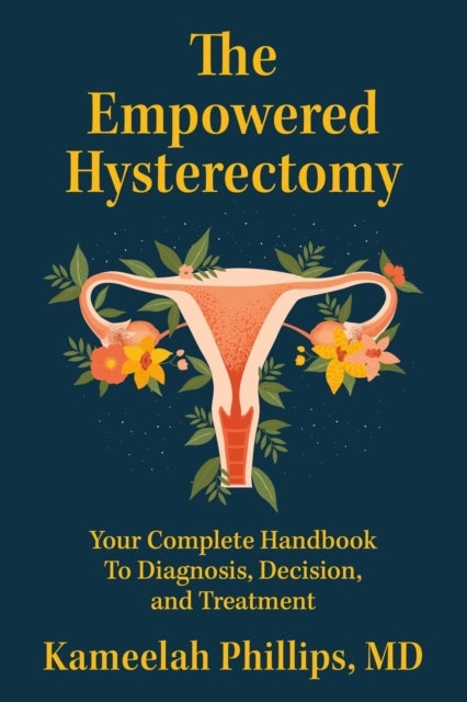 The Empowered Hysterectomy - Your Complete Handbook to Diagnosis, Decision, and Treatment