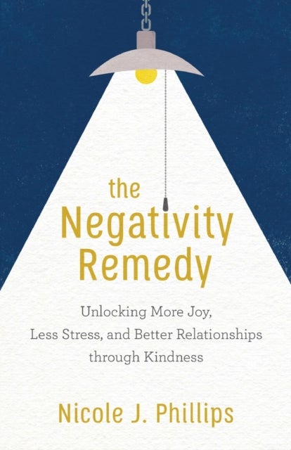 The Negativity Remedy - Unlocking More Joy, Less Stress, and Better Relationships through Kindness