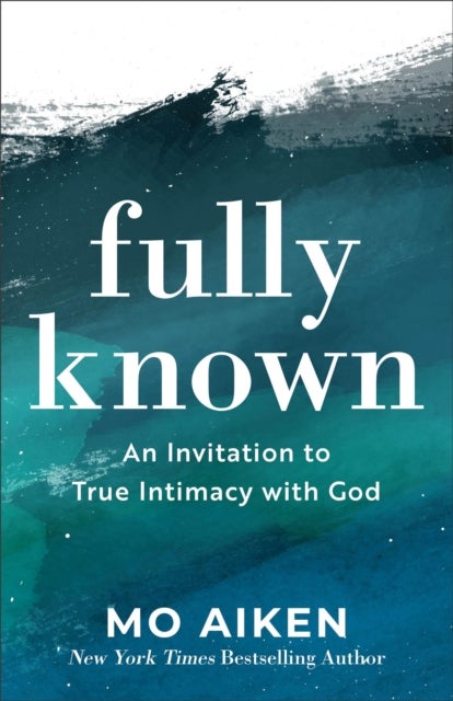 Fully Known - An Invitation to True Intimacy with God