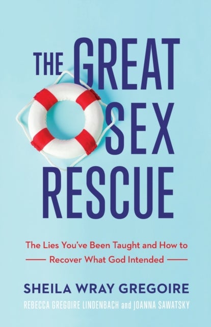 The Great Sex Rescue ¿ The Lies You`ve Been Taught and How to Recover What God Intended