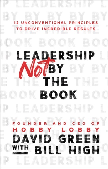 Leadership Not by the Book ¿ 12 Unconventional Principles to Drive Incredible Results