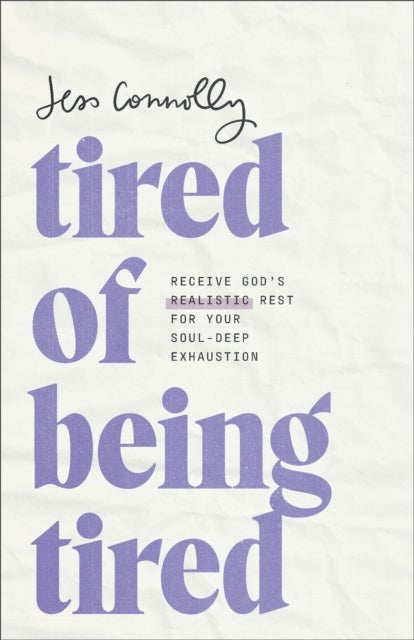 Tired of Being Tired - Receive God's Realistic Rest for Your Soul-Deep Exhaustion