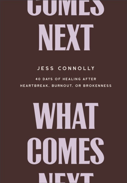 What Comes Next - 40 Days of Healing After Heartbreak, Burnout, or Brokenness