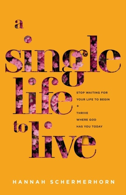 A Single Life to Live ¿ Stop Waiting for Your Life to Begin and Thrive Where God Has You Today