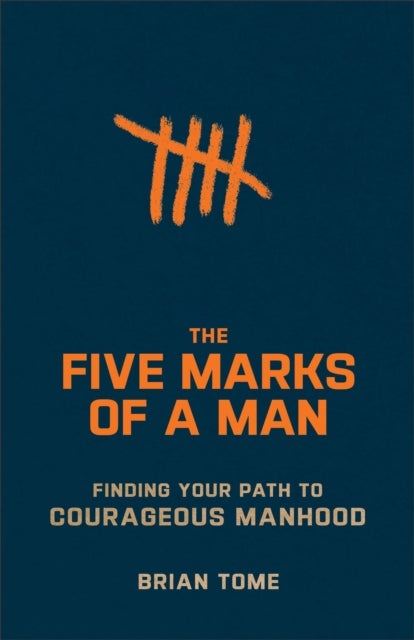 The Five Marks of a Man ¿ Finding Your Path to Courageous Manhood