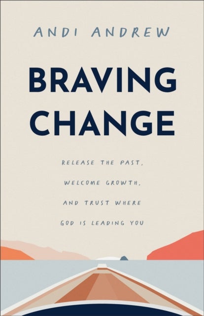 Braving Change - Release the Past, Welcome Growth, and Trust Where God Is Leading You