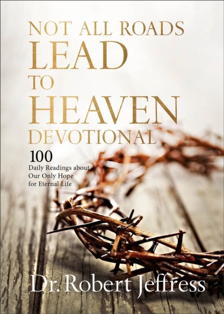 Not All Roads Lead to Heaven Devotional - 100 Daily Readings about Our Only Hope for Eternal Life
