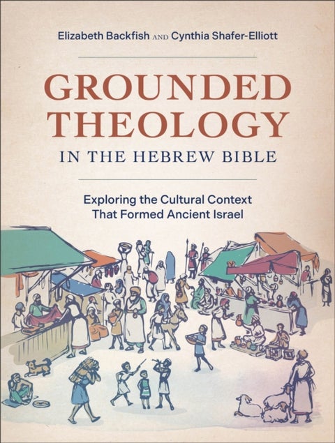 Grounded Theology in the Hebrew Bible - Exploring the Cultural Context That Formed Ancient Israel
