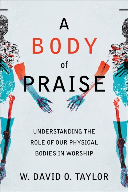 A Body of Praise ¿ Understanding the Role of Our Physical Bodies in Worship