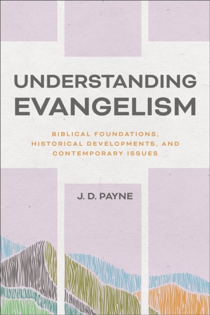 Understanding Evangelism - Biblical Foundations, Historical Developments, and Contemporary Issues