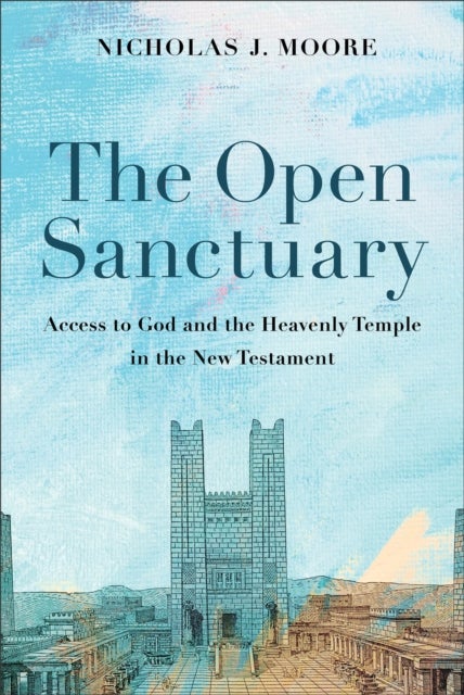 The Open Sanctuary - Access to God and the Heavenly Temple in the New Testament