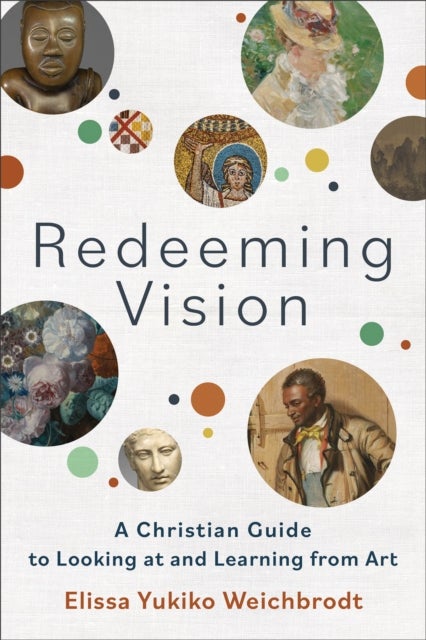 Redeeming Vision ¿ A Christian Guide to Looking at and Learning from Art