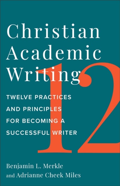 Christian Academic Writing - Twelve Practices and Principles for Becoming a Successful Writer