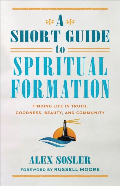 A Short Guide to Spiritual Formation - Finding Life in Truth, Goodness, Beauty, and Community