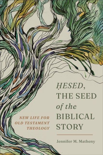 Hesed, the Seed of the Biblical Story - New Life for Old Testament Theology