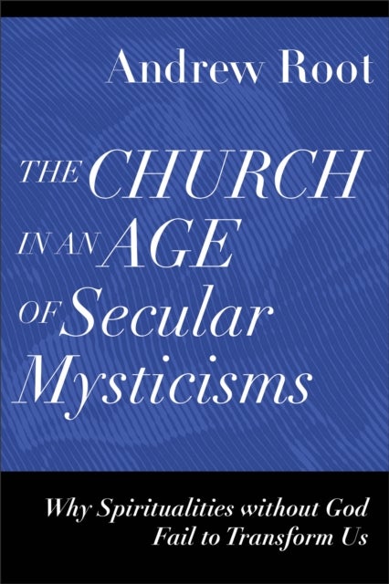 The Church in an Age of Secular Mysticisms ¿ Why Spiritualities without God Fail to Transform Us
