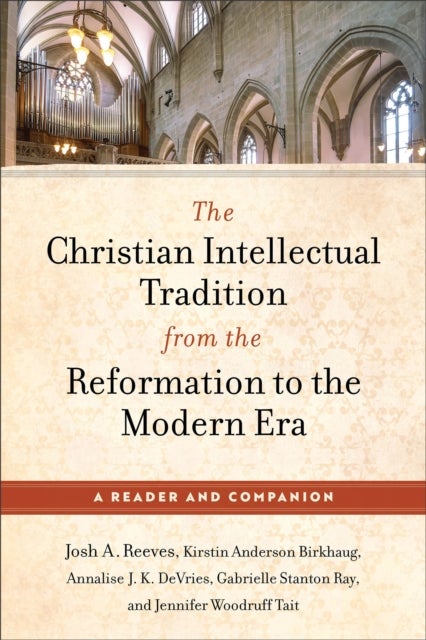 The Christian Intellectual Tradition from the Reformation to the Modern Era - A Reader and Companion