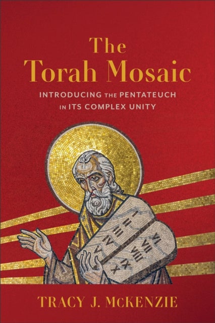 The Torah Mosaic - Introducing the Pentateuch in Its Complex Unity