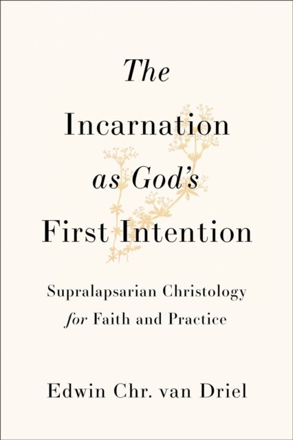 The Incarnation as God's First Intention - Supralapsarian Christology for Faith and Practice