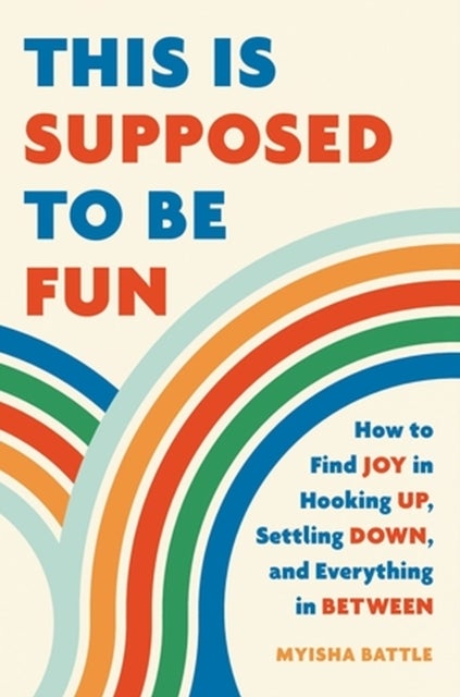 This Is Supposed to Be Fun - How to Find Joy in Hooking Up, Settling Down, and Everything in Between