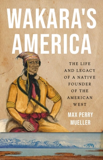 Wakara's America - The Life and Legacy of a Native Founder of the American West
