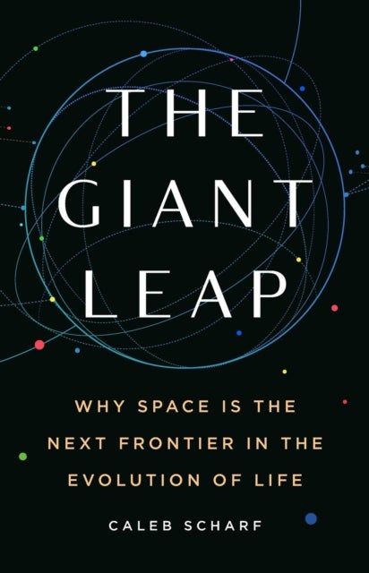 The Giant Leap - Why Space Is the Next Frontier in the Evolution of Life