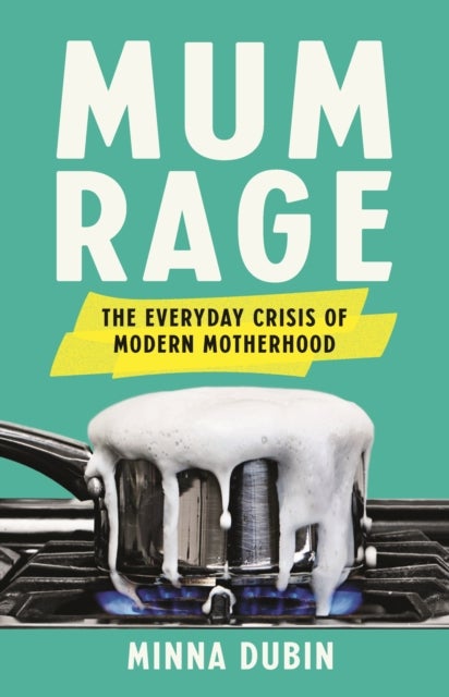 Mum Rage - The Everyday Crisis of Modern Motherhood